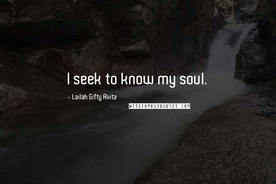 Lailah Gifty Akita Quotes: I seek to know my soul.