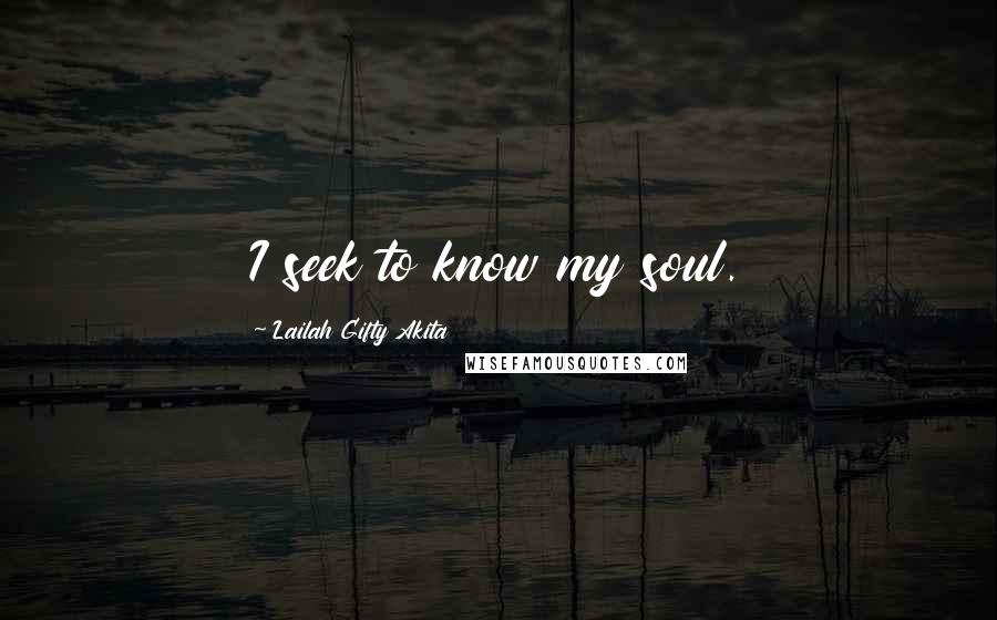 Lailah Gifty Akita Quotes: I seek to know my soul.