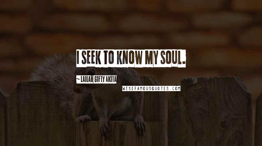 Lailah Gifty Akita Quotes: I seek to know my soul.