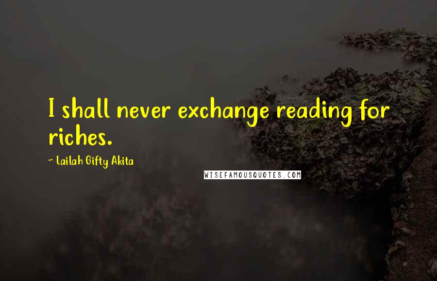 Lailah Gifty Akita Quotes: I shall never exchange reading for riches.