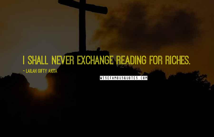 Lailah Gifty Akita Quotes: I shall never exchange reading for riches.