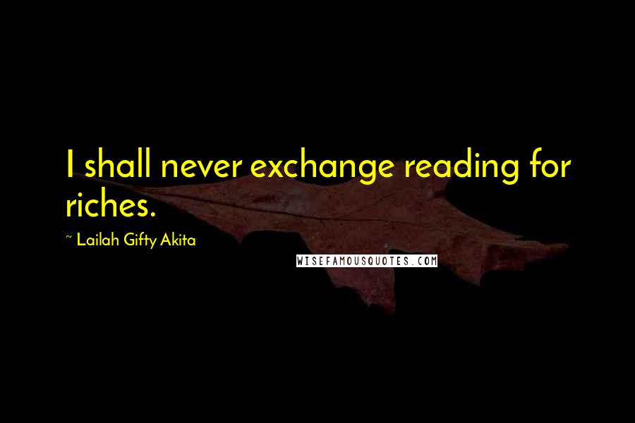 Lailah Gifty Akita Quotes: I shall never exchange reading for riches.