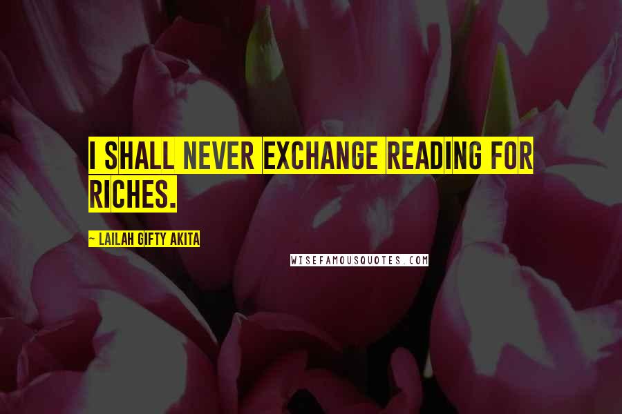 Lailah Gifty Akita Quotes: I shall never exchange reading for riches.