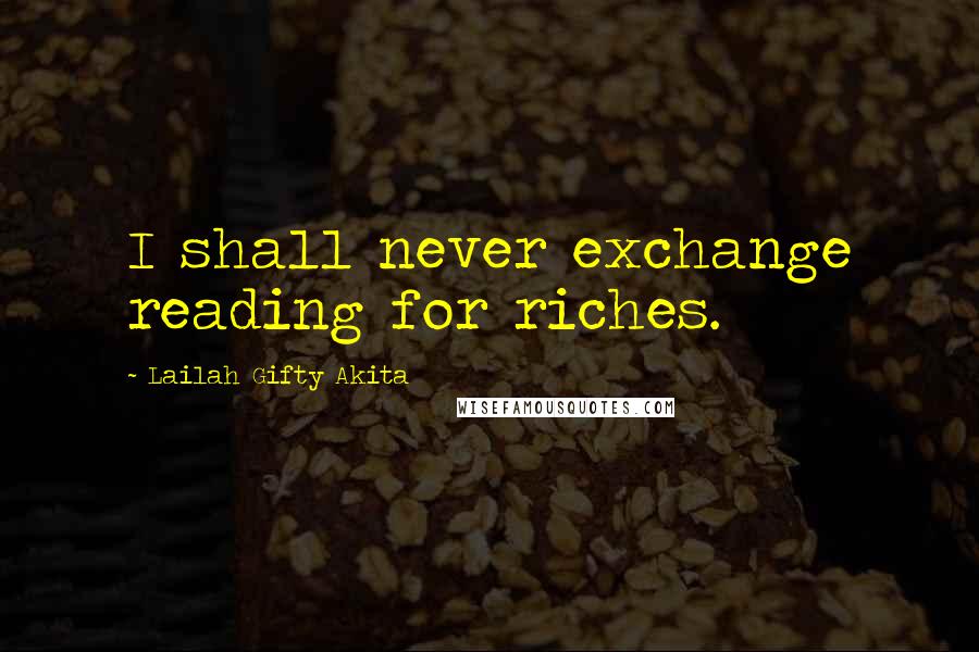 Lailah Gifty Akita Quotes: I shall never exchange reading for riches.