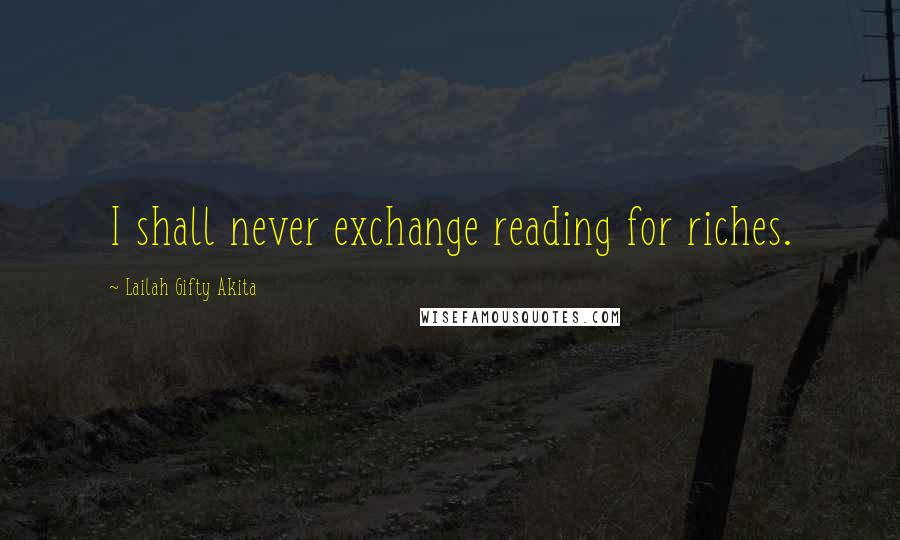 Lailah Gifty Akita Quotes: I shall never exchange reading for riches.