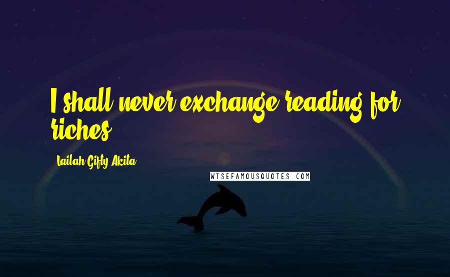 Lailah Gifty Akita Quotes: I shall never exchange reading for riches.