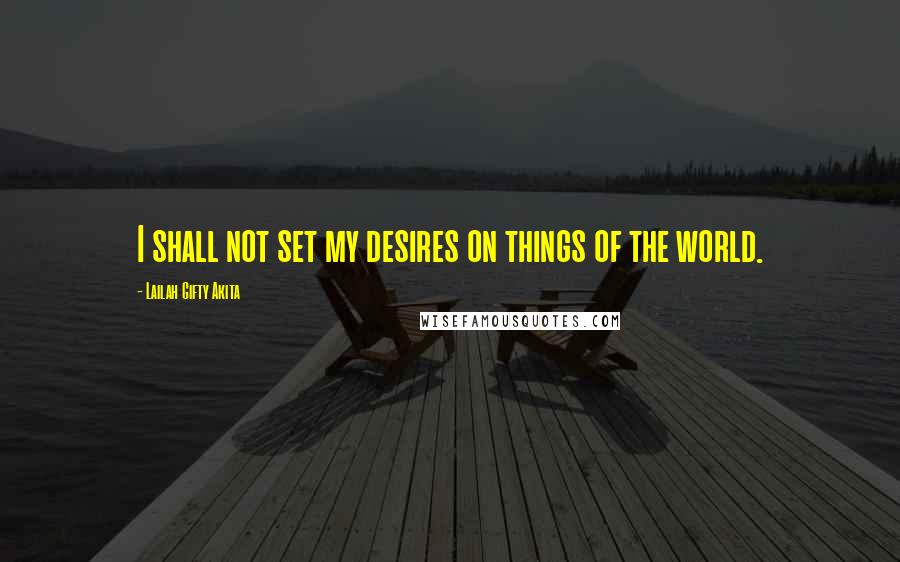 Lailah Gifty Akita Quotes: I shall not set my desires on things of the world.