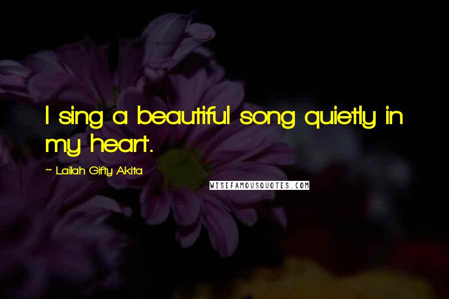 Lailah Gifty Akita Quotes: I sing a beautiful song quietly in my heart.