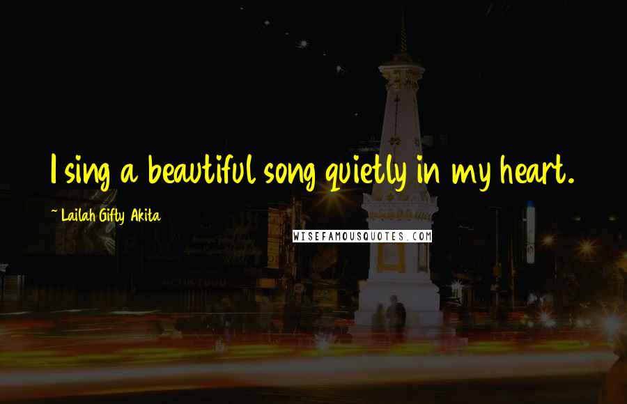 Lailah Gifty Akita Quotes: I sing a beautiful song quietly in my heart.