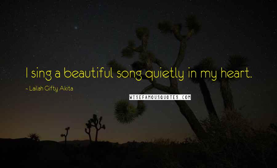 Lailah Gifty Akita Quotes: I sing a beautiful song quietly in my heart.