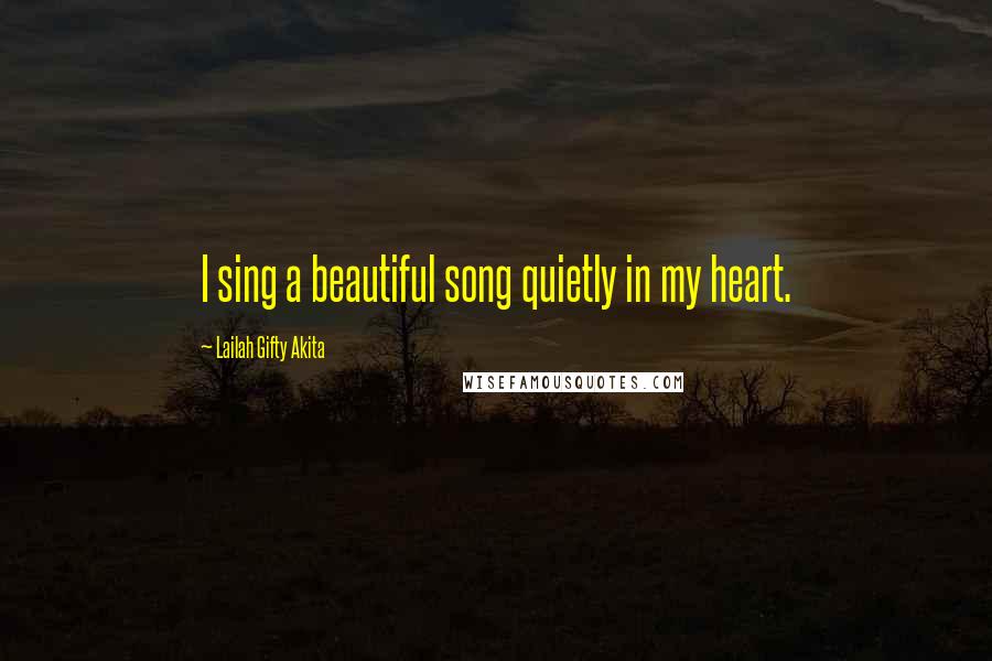 Lailah Gifty Akita Quotes: I sing a beautiful song quietly in my heart.