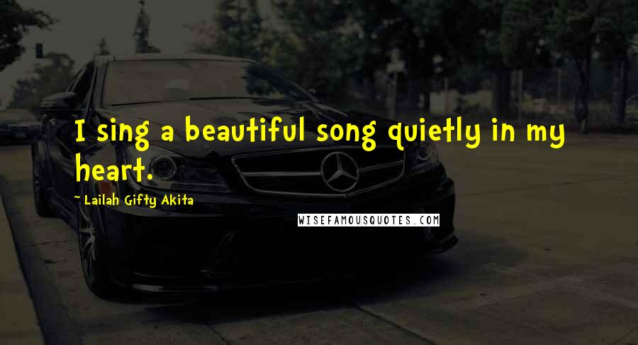 Lailah Gifty Akita Quotes: I sing a beautiful song quietly in my heart.