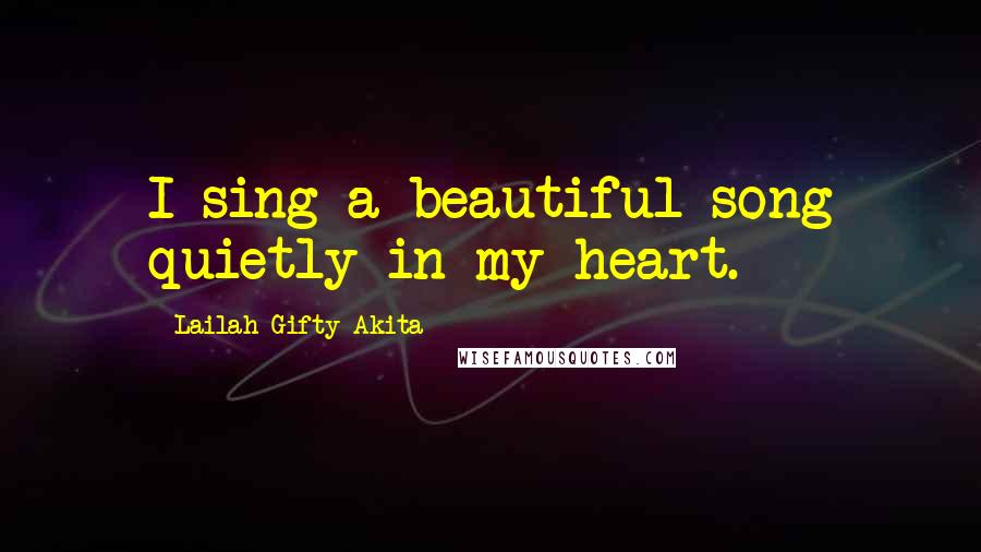 Lailah Gifty Akita Quotes: I sing a beautiful song quietly in my heart.