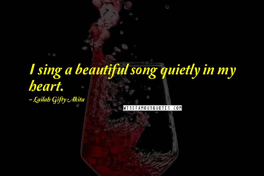 Lailah Gifty Akita Quotes: I sing a beautiful song quietly in my heart.