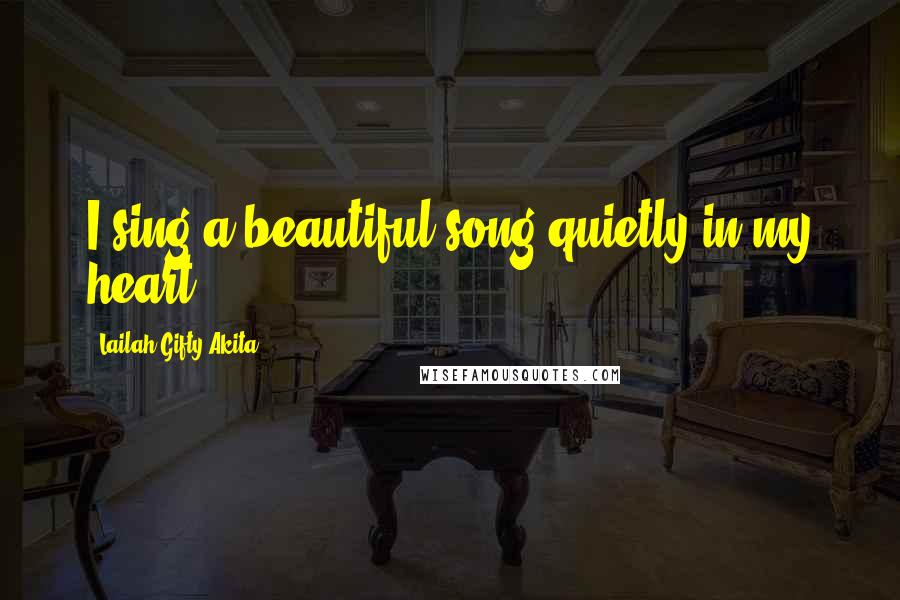 Lailah Gifty Akita Quotes: I sing a beautiful song quietly in my heart.