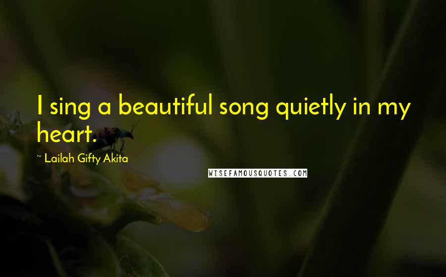 Lailah Gifty Akita Quotes: I sing a beautiful song quietly in my heart.