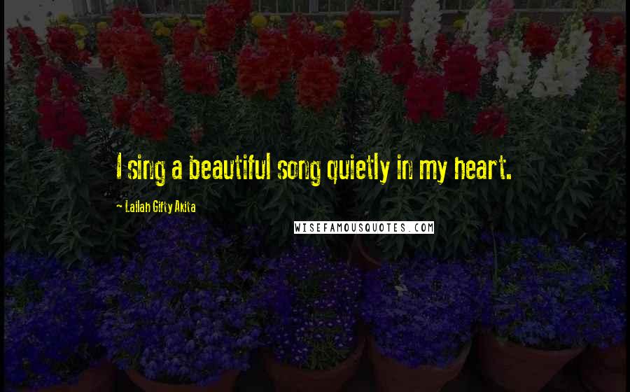 Lailah Gifty Akita Quotes: I sing a beautiful song quietly in my heart.