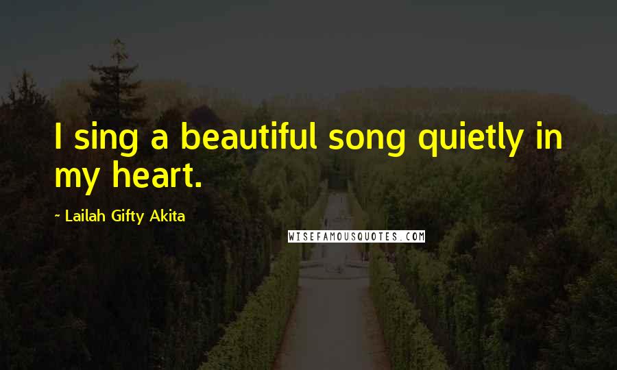 Lailah Gifty Akita Quotes: I sing a beautiful song quietly in my heart.