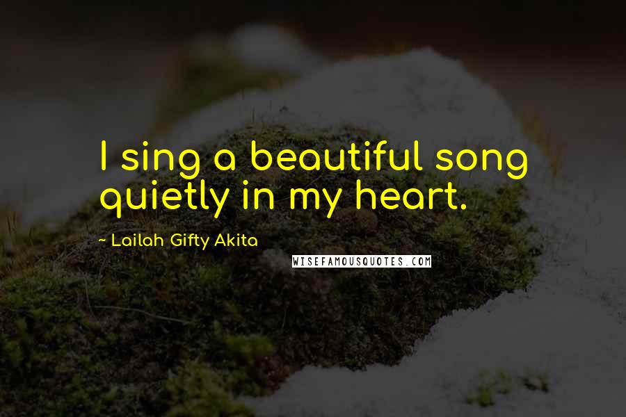 Lailah Gifty Akita Quotes: I sing a beautiful song quietly in my heart.