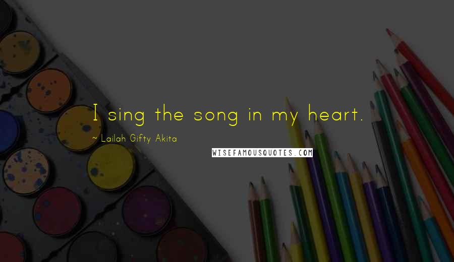 Lailah Gifty Akita Quotes: I sing the song in my heart.