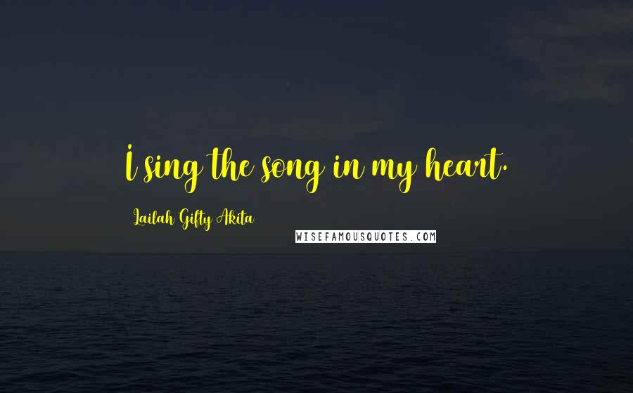 Lailah Gifty Akita Quotes: I sing the song in my heart.