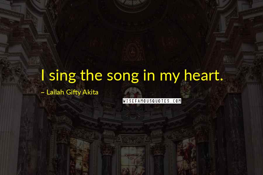 Lailah Gifty Akita Quotes: I sing the song in my heart.