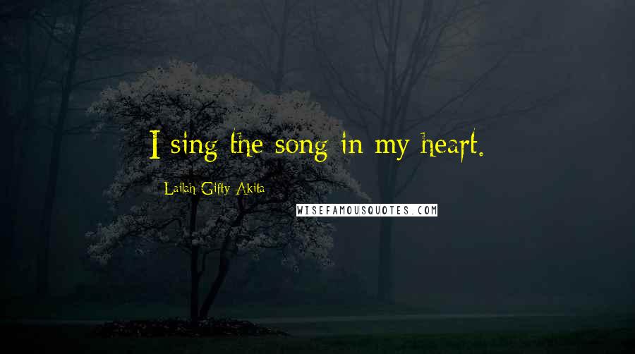 Lailah Gifty Akita Quotes: I sing the song in my heart.