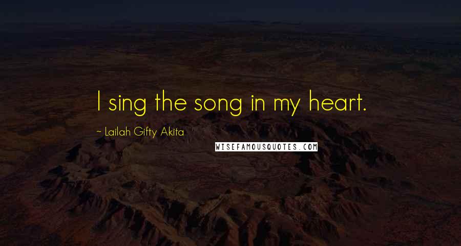 Lailah Gifty Akita Quotes: I sing the song in my heart.