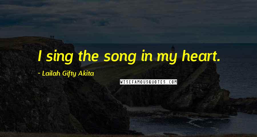 Lailah Gifty Akita Quotes: I sing the song in my heart.