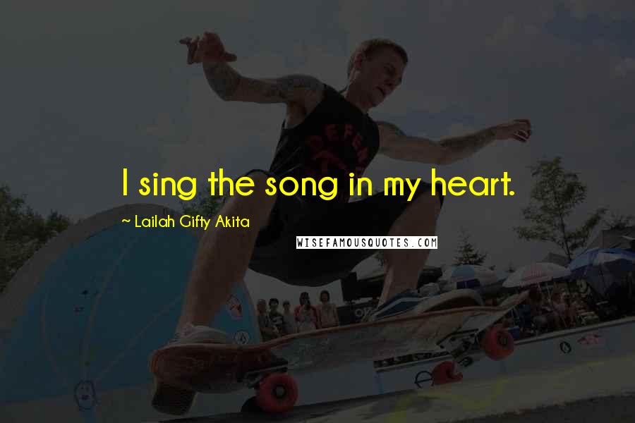 Lailah Gifty Akita Quotes: I sing the song in my heart.