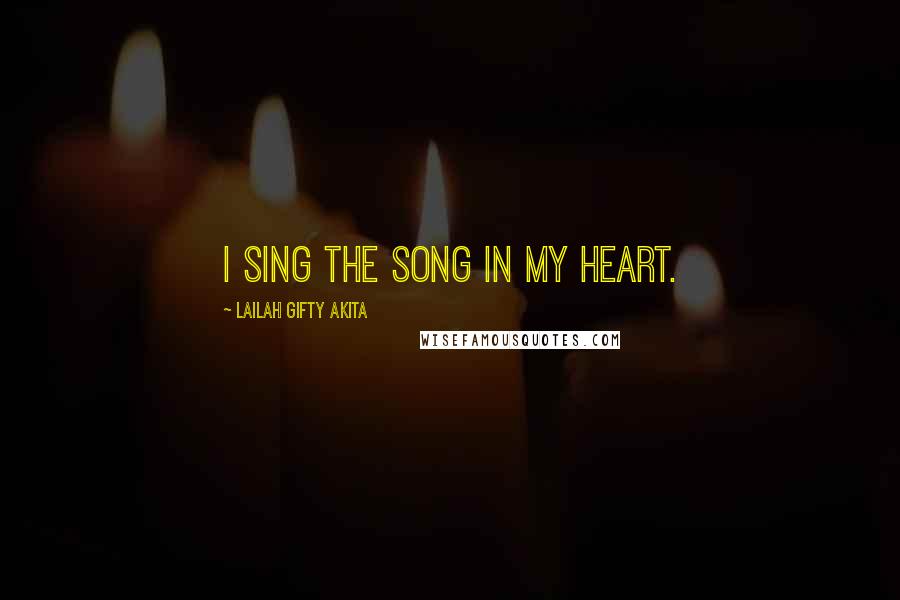 Lailah Gifty Akita Quotes: I sing the song in my heart.