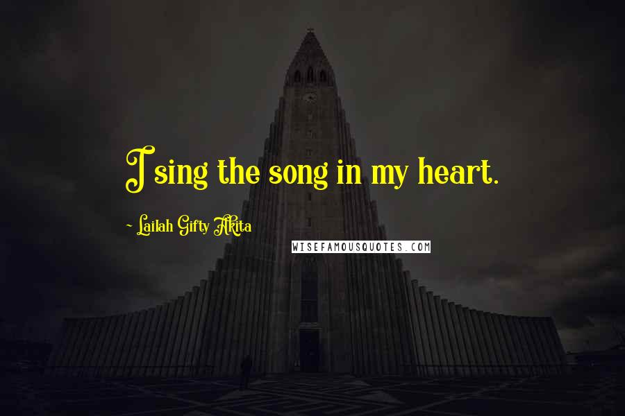 Lailah Gifty Akita Quotes: I sing the song in my heart.