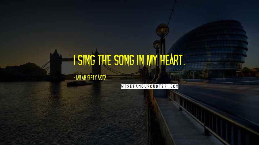 Lailah Gifty Akita Quotes: I sing the song in my heart.