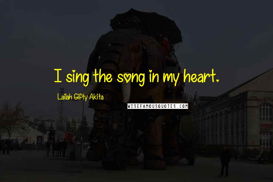 Lailah Gifty Akita Quotes: I sing the song in my heart.