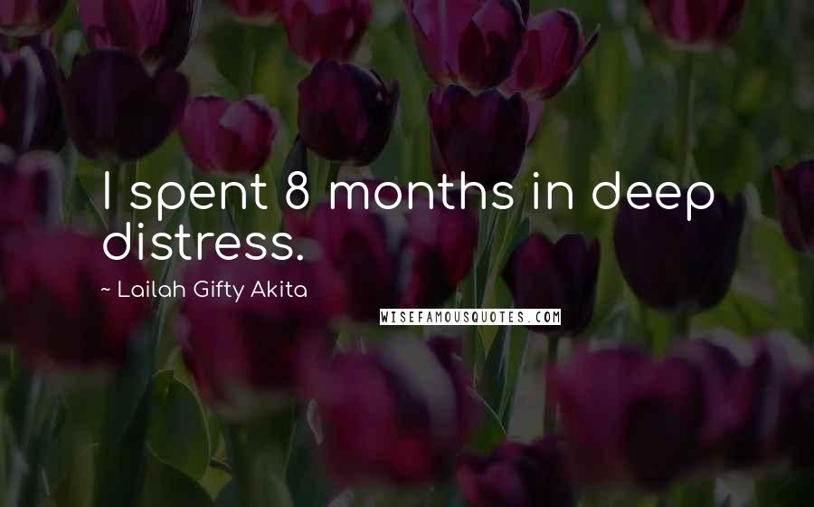 Lailah Gifty Akita Quotes: I spent 8 months in deep distress.