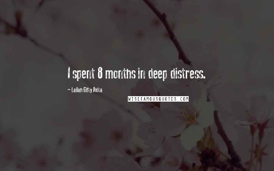 Lailah Gifty Akita Quotes: I spent 8 months in deep distress.