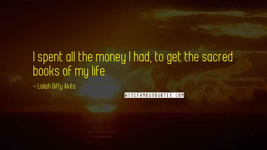 Lailah Gifty Akita Quotes: I spent all the money I had, to get the sacred books of my life.
