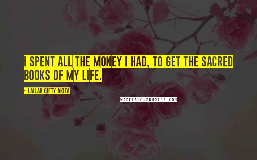 Lailah Gifty Akita Quotes: I spent all the money I had, to get the sacred books of my life.