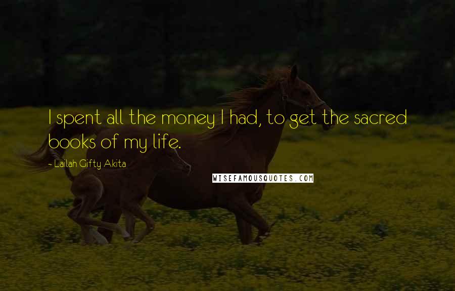 Lailah Gifty Akita Quotes: I spent all the money I had, to get the sacred books of my life.