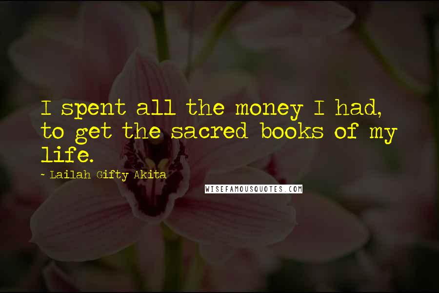 Lailah Gifty Akita Quotes: I spent all the money I had, to get the sacred books of my life.