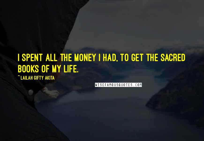 Lailah Gifty Akita Quotes: I spent all the money I had, to get the sacred books of my life.