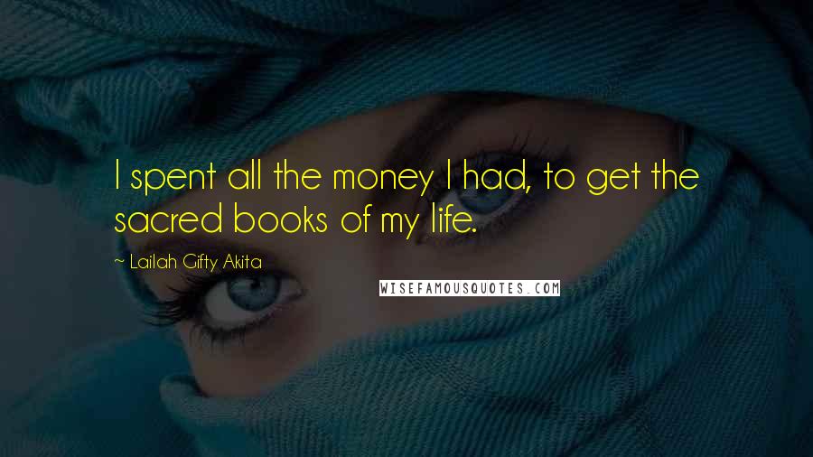 Lailah Gifty Akita Quotes: I spent all the money I had, to get the sacred books of my life.