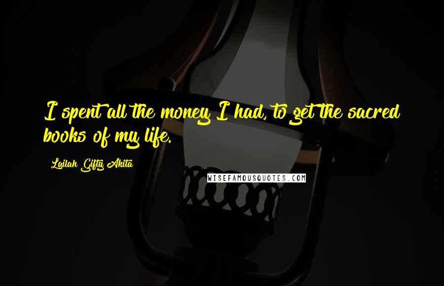 Lailah Gifty Akita Quotes: I spent all the money I had, to get the sacred books of my life.