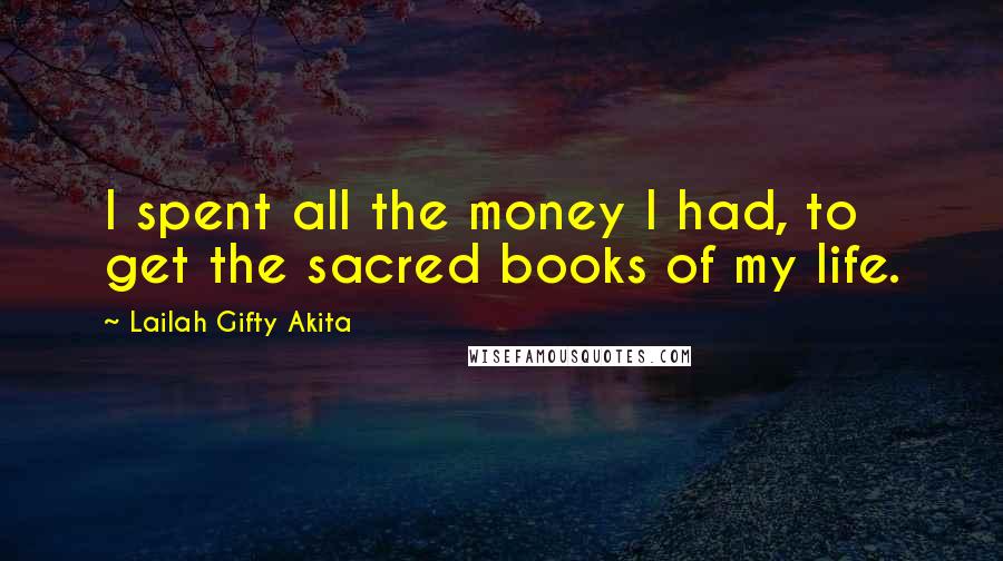 Lailah Gifty Akita Quotes: I spent all the money I had, to get the sacred books of my life.