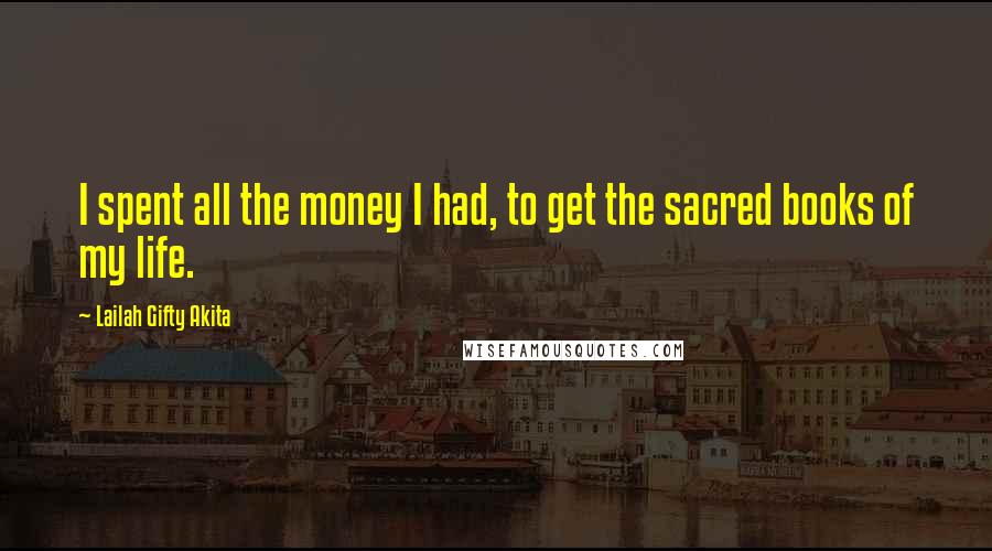 Lailah Gifty Akita Quotes: I spent all the money I had, to get the sacred books of my life.