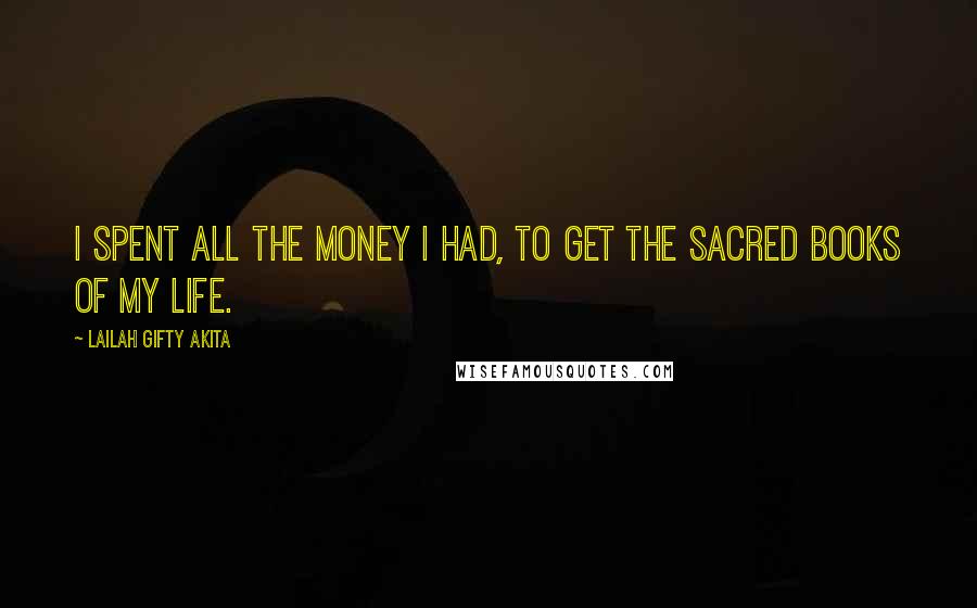 Lailah Gifty Akita Quotes: I spent all the money I had, to get the sacred books of my life.