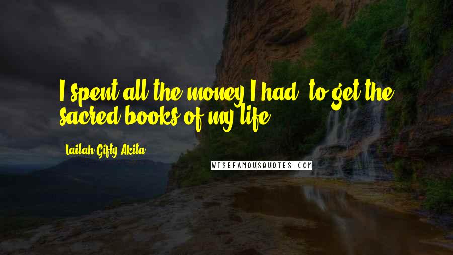 Lailah Gifty Akita Quotes: I spent all the money I had, to get the sacred books of my life.
