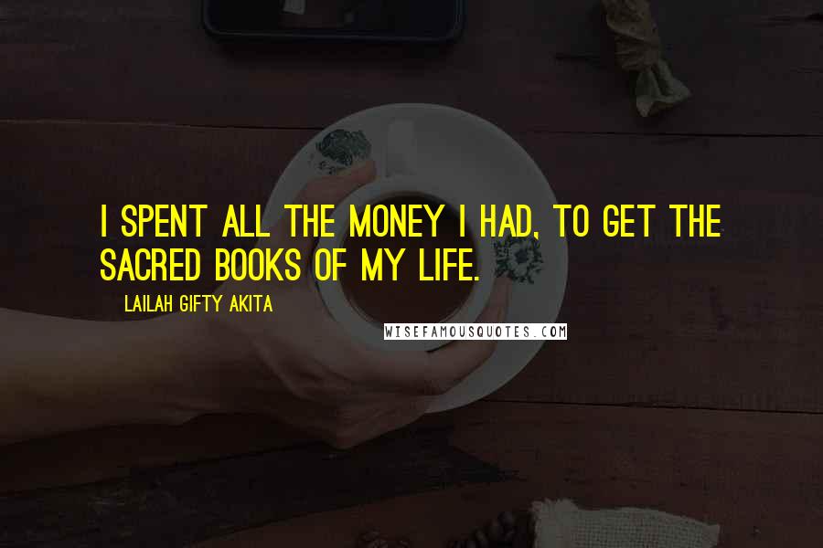 Lailah Gifty Akita Quotes: I spent all the money I had, to get the sacred books of my life.