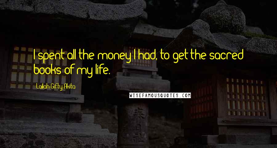 Lailah Gifty Akita Quotes: I spent all the money I had, to get the sacred books of my life.
