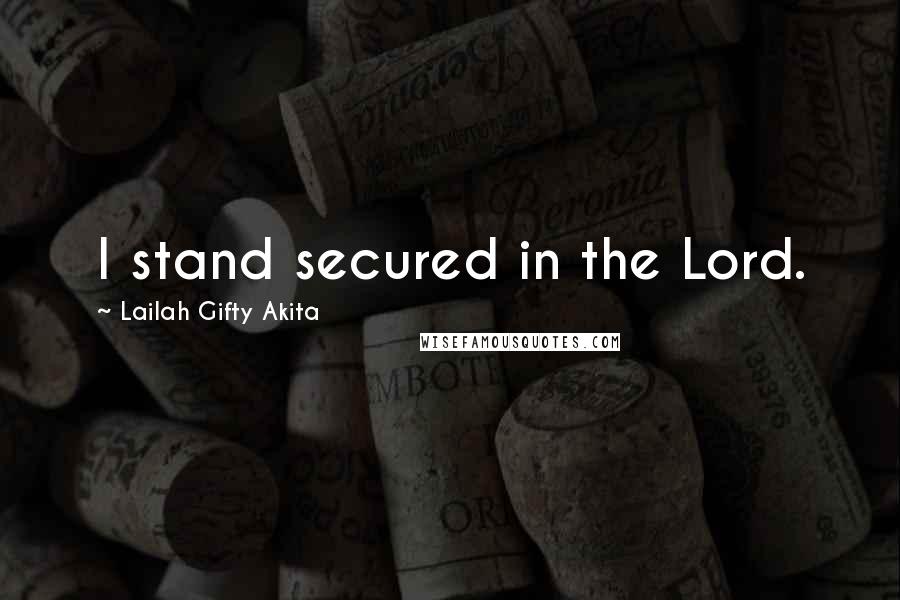 Lailah Gifty Akita Quotes: I stand secured in the Lord.